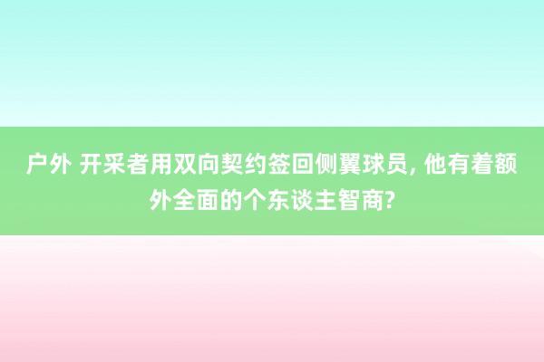 户外 开采者用双向契约签回侧翼球员， 他有着额外全面的个东谈主智商?