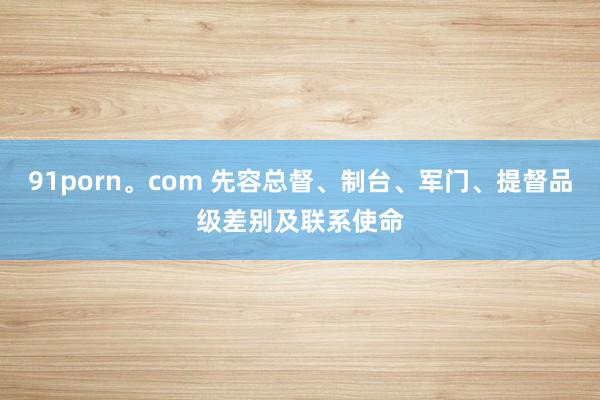 91porn。com 先容总督、制台、军门、提督品级差别及联系使命