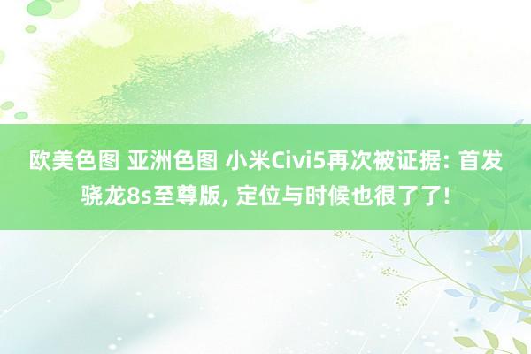 欧美色图 亚洲色图 小米Civi5再次被证据: 首发骁龙8s至尊版， 定位与时候也很了了!