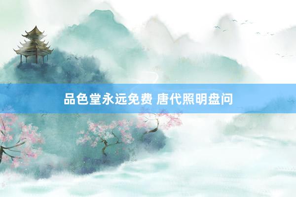 品色堂永远免费 唐代照明盘问
