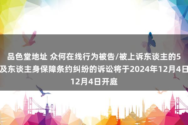 品色堂地址 众何在线行为被告/被上诉东谈主的5起波及东谈主身保障条约纠纷的诉讼将于2024年12月4日开庭