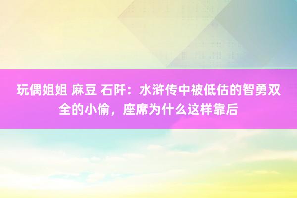 玩偶姐姐 麻豆 石阡：水浒传中被低估的智勇双全的小偷，座席为什么这样靠后