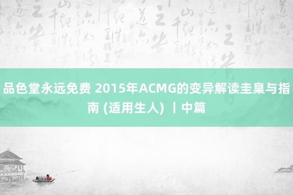 品色堂永远免费 2015年ACMG的变异解读圭臬与指南 (适用生人) 丨中篇