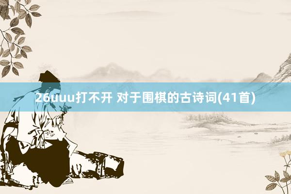 26uuu打不开 对于围棋的古诗词(41首)