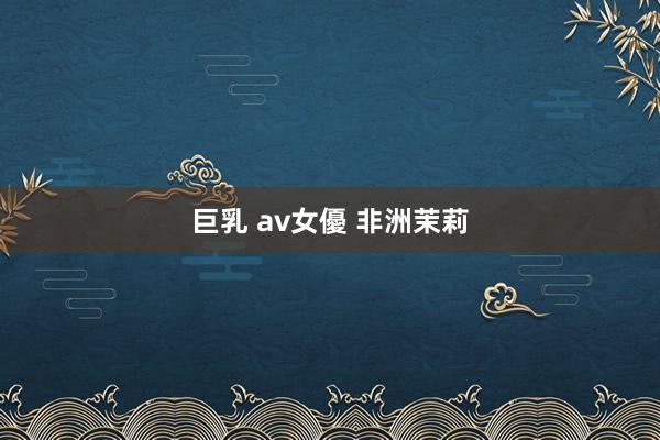 巨乳 av女優 非洲茉莉