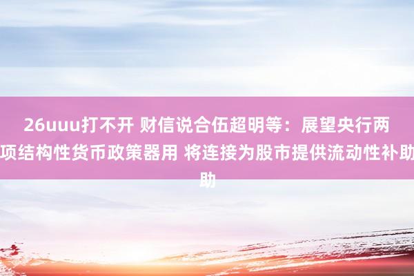 26uuu打不开 财信说合伍超明等：展望央行两项结构性货币政策器用 将连接为股市提供流动性补助