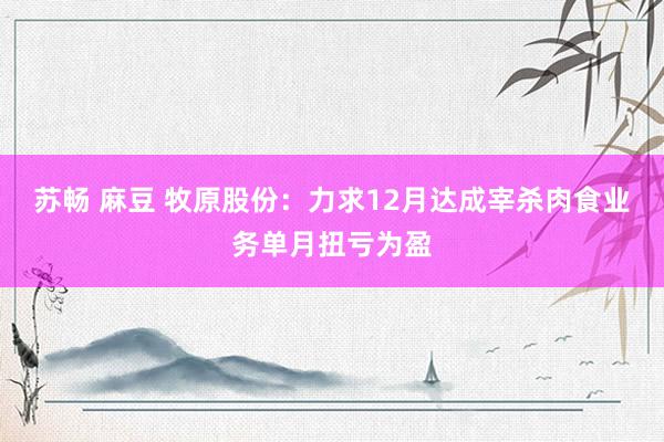 苏畅 麻豆 牧原股份：力求12月达成宰杀肉食业务单月扭亏为盈