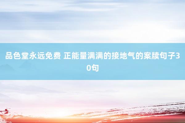 品色堂永远免费 正能量满满的接地气的案牍句子30句