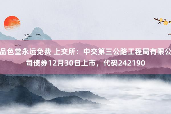 品色堂永远免费 上交所：中交第三公路工程局有限公司债券12月30日上市，代码242190