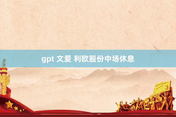gpt 文爱 利欧股份中场休息