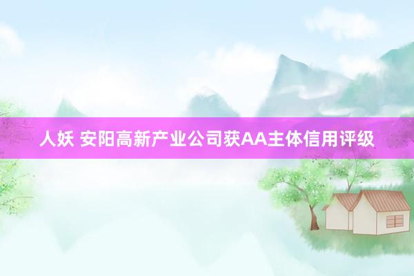 人妖 安阳高新产业公司获AA主体信用评级