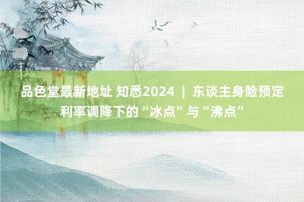 品色堂最新地址 知悉2024  |  东谈主身险预定利率调降下的“冰点”与“沸点”