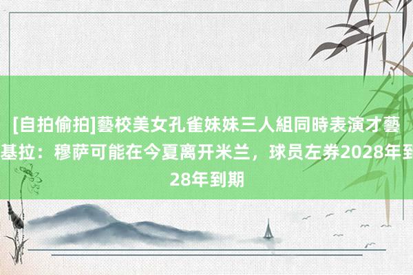 [自拍偷拍]藝校美女孔雀妹妹三人組同時表演才藝 斯基拉：穆萨可能在今夏离开米兰，球员左券2028年到期