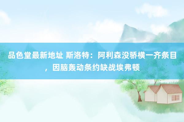 品色堂最新地址 斯洛特：阿利森没骄横一齐条目，因脑轰动条约缺战埃弗顿