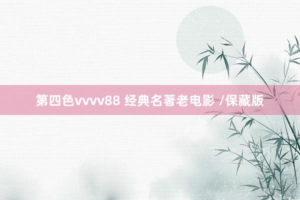 第四色vvvv88 经典名著老电影 /保藏版