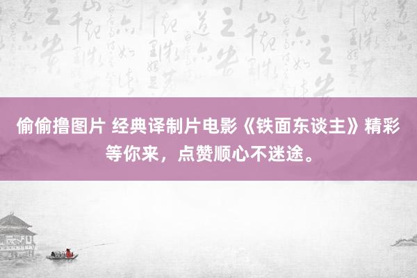 偷偷撸图片 经典译制片电影《铁面东谈主》精彩等你来，点赞顺心不迷途。
