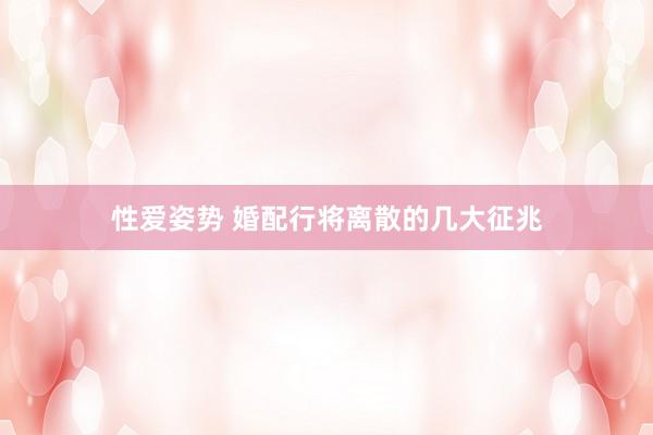 性爱姿势 婚配行将离散的几大征兆